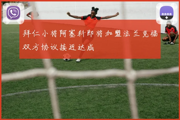 拜仁小将阿塞科即将加盟法兰克福双方协议接近达成